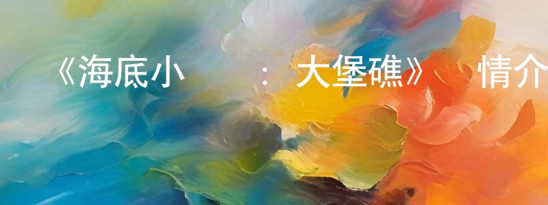 柏亮的網絡影視資源,《海底小縱隊：大堡礁》詳情介紹_海底小縱隊：大堡礁HD在線觀看_海底小縱隊：大堡礁迅雷下載_歐美動漫
